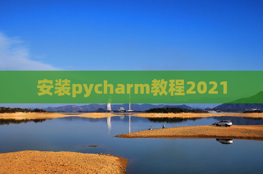 安装pycharm教程2021 安装pycharm教程2021